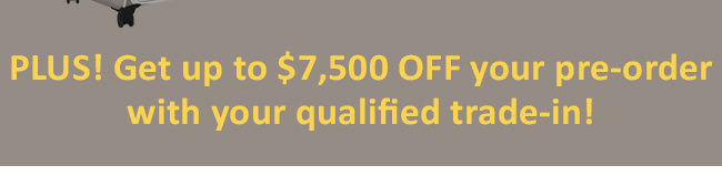Plus! Get up to $7,500 OFF your pre-order with your qualified trade-in!